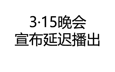 315晚会宣布延迟播出