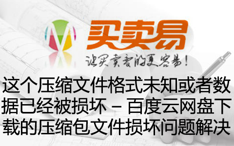 这个压缩文件格式未知或者数据已经被损坏 – 百度云网盘下载的压缩包文件损坏问题解决方法！